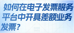 <b>如何在電子發票服務平臺中開具差額業務發票？</b>